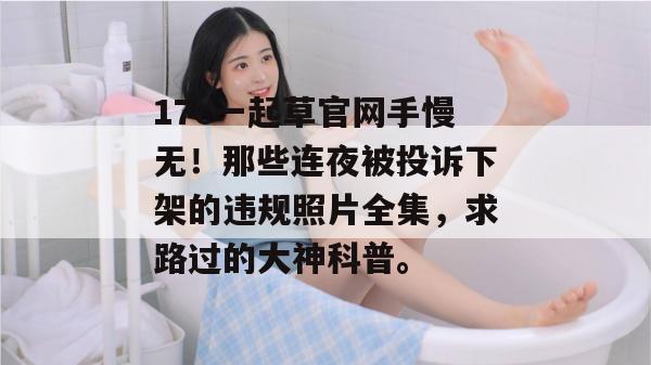 17c一起草官网手慢无！那些连夜被投诉下架的违规照片全集，求路过的大神科普。
