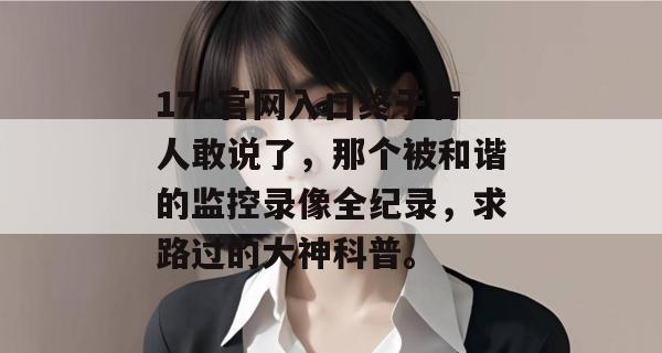 17c官网入口终于有人敢说了，那个被和谐的监控录像全纪录，求路过的大神科普。