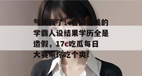 气死我了!看似完美的学霸人设结果学历全是造假,17c吃瓜每日大赛带你吃个爽!
